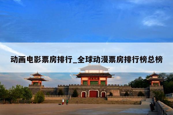 动画电影票房排行_全球动漫票房排行榜总榜