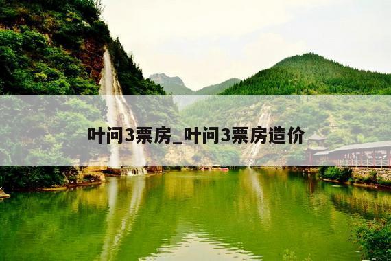 叶问3票房_叶问3票房造价