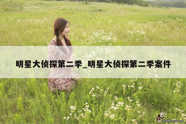 明星大侦探第二季_明星大侦探第二季案件