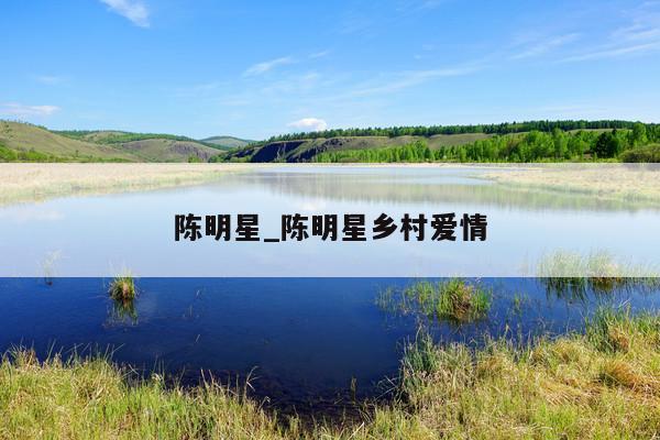 陈明星_陈明星乡村爱情
