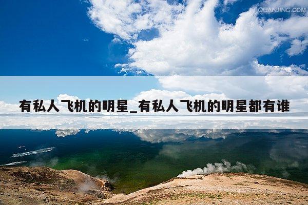 有私人飞机的明星_有私人飞机的明星都有谁