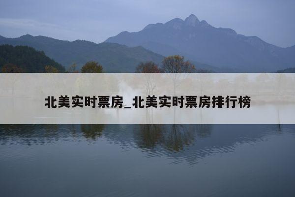 北美实时票房_北美实时票房排行榜