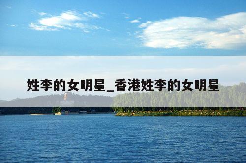 姓李的女明星_香港姓李的女明星