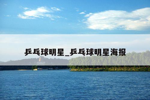 乒乓球明星_乒乓球明星海报