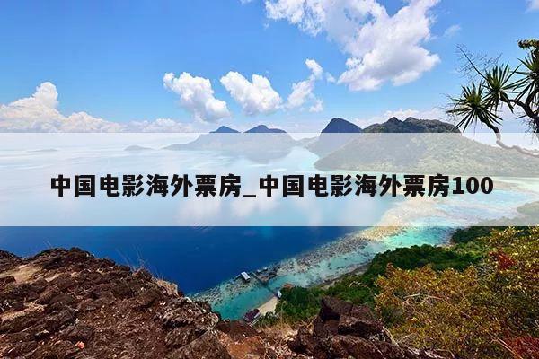 中国电影海外票房_中国电影海外票房100