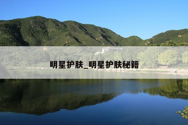 明星护肤_明星护肤秘籍