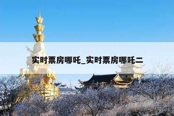 实时票房哪吒_实时票房哪吒二