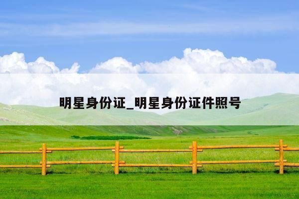 明星身份证_明星身份证件照号
