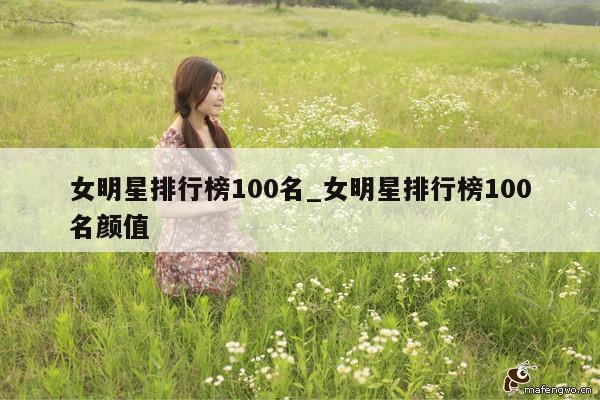 女明星排行榜100名_女明星排行榜100名颜值