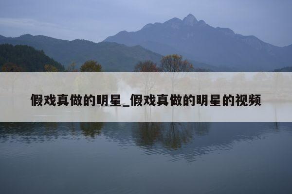 假戏真做的明星_假戏真做的明星的视频