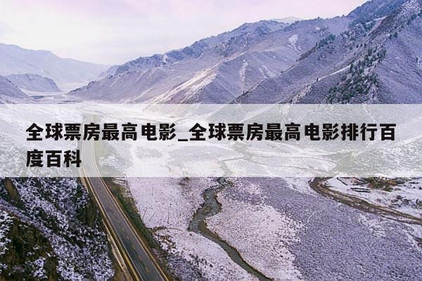 全球票房最高电影_全球票房最高电影排行百度百科