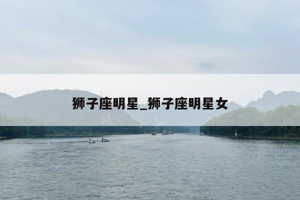 狮子座明星_狮子座明星女