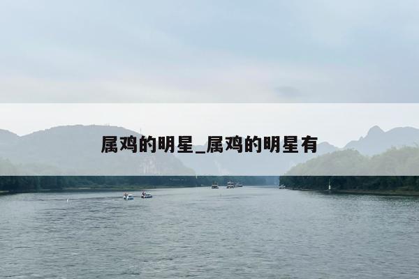 属鸡的明星_属鸡的明星有