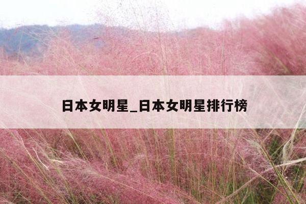日本女明星_日本女明星排行榜