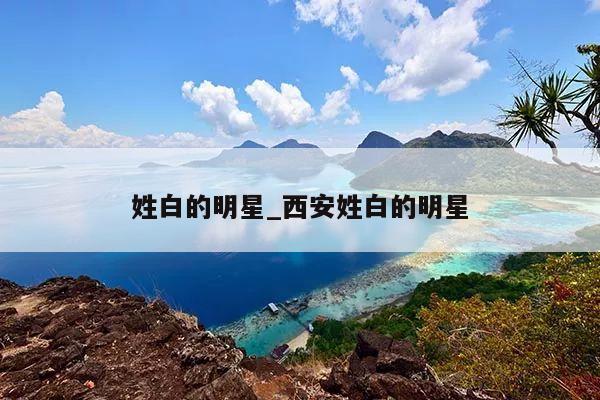 姓白的明星_西安姓白的明星