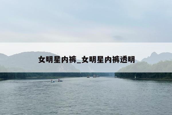 女明星内裤_女明星内裤透明