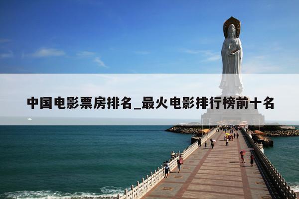 中国电影票房排名_最火电影排行榜前十名