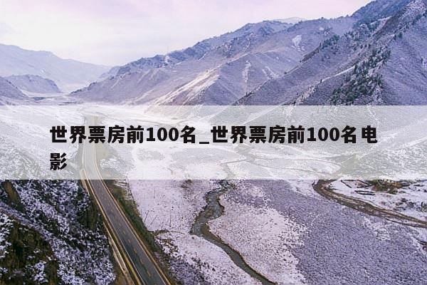 世界票房前100名_世界票房前100名电影
