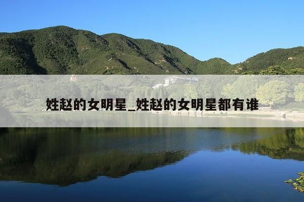姓赵的女明星_姓赵的女明星都有谁