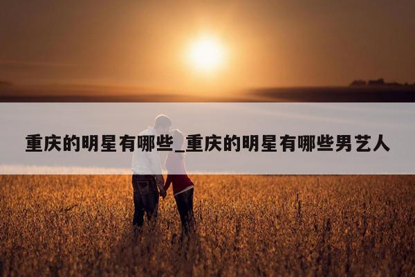 重庆的明星有哪些_重庆的明星有哪些男艺人