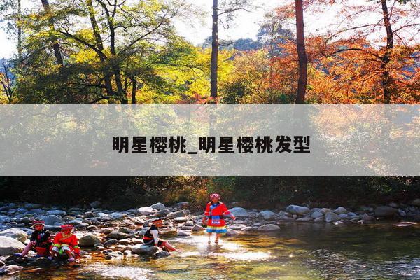 明星樱桃_明星樱桃发型