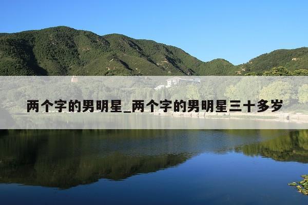 两个字的男明星_两个字的男明星三十多岁