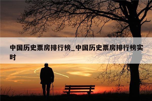 中国历史票房排行榜_中国历史票房排行榜实时