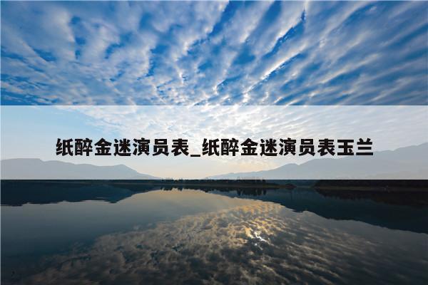 纸醉金迷演员表_纸醉金迷演员表玉兰