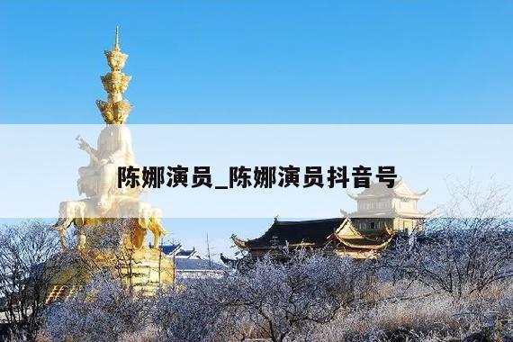 陈娜演员_陈娜演员抖音号