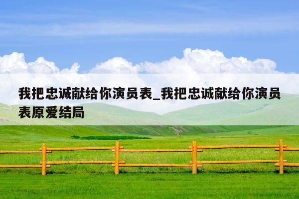 我把忠诚献给你演员表_我把忠诚献给你演员表原爱结局