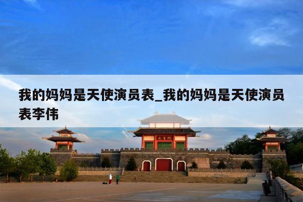 我的妈妈是天使演员表_我的妈妈是天使演员表李伟