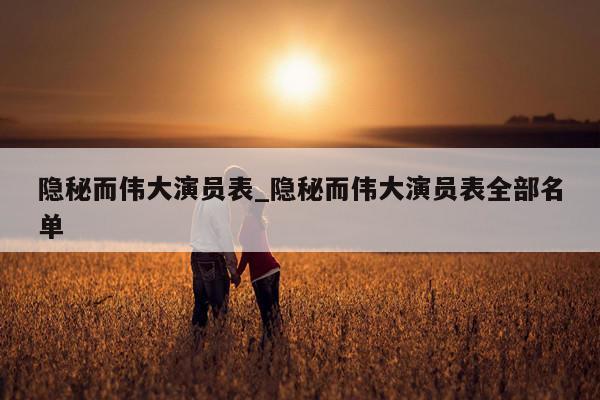 隐秘而伟大演员表_隐秘而伟大演员表全部名单