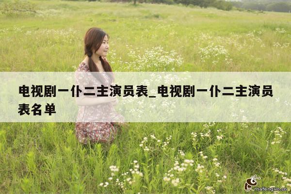 电视剧一仆二主演员表_电视剧一仆二主演员表名单