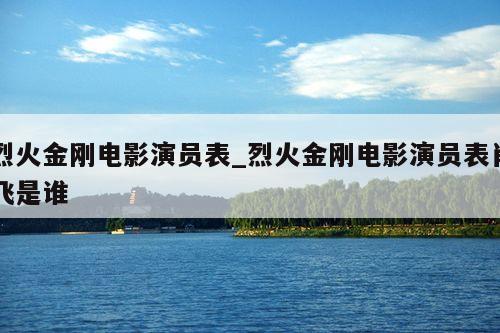 烈火金刚电影演员表_烈火金刚电影演员表肖飞是谁