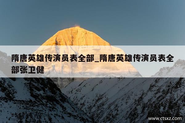 隋唐英雄传演员表全部_隋唐英雄传演员表全部张卫健