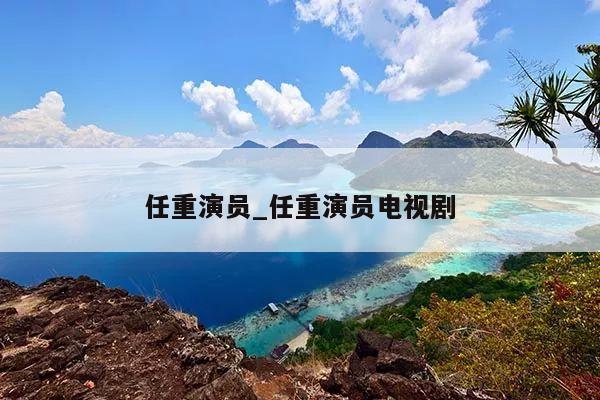 任重演员_任重演员电视剧