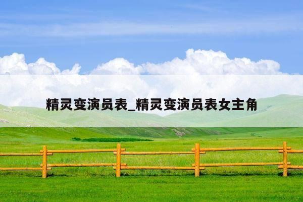 精灵变演员表_精灵变演员表女主角