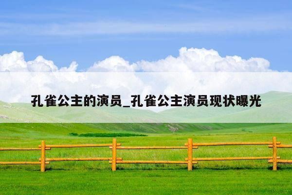 孔雀公主的演员_孔雀公主演员现状曝光