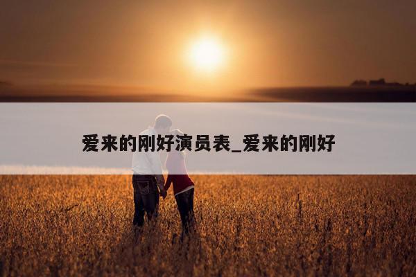 爱来的刚好演员表_爱来的刚好