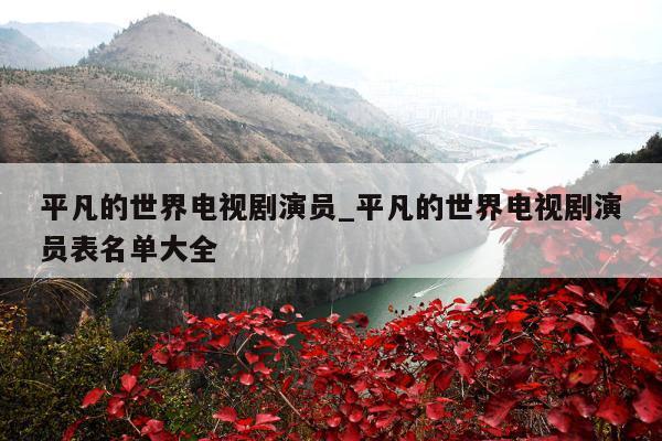 平凡的世界电视剧演员_平凡的世界电视剧演员表名单大全
