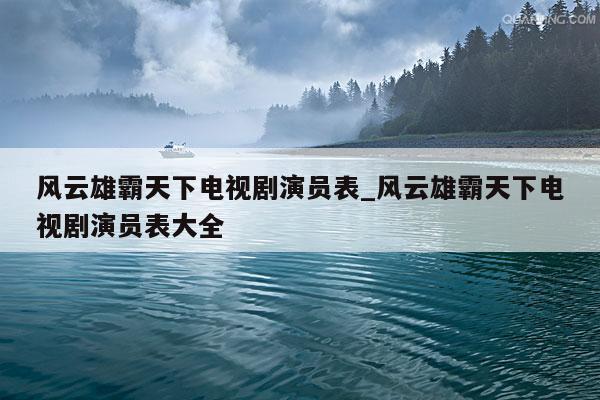 风云雄霸天下电视剧演员表_风云雄霸天下电视剧演员表大全