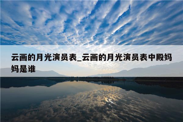 云画的月光演员表_云画的月光演员表中殿妈妈是谁