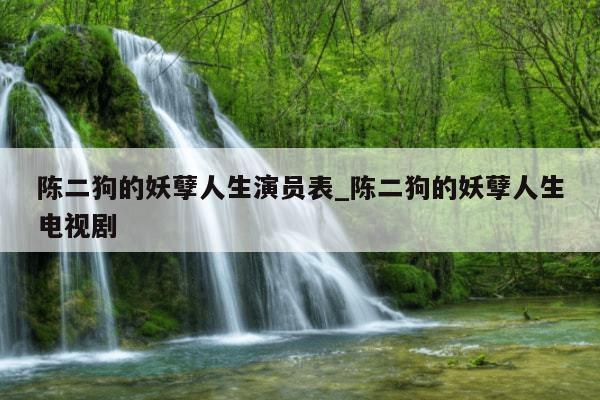 陈二狗的妖孽人生演员表_陈二狗的妖孽人生电视剧