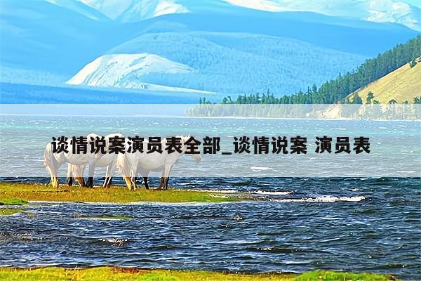 谈情说案演员表全部_谈情说案 演员表