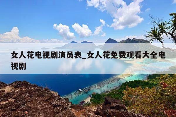女人花电视剧演员表_女人花免费观看大全电视剧
