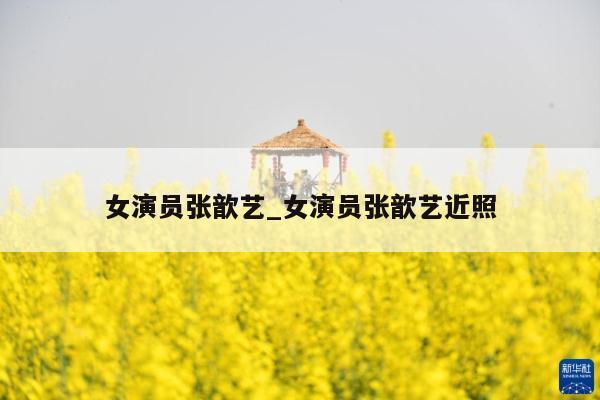 女演员张歆艺_女演员张歆艺近照