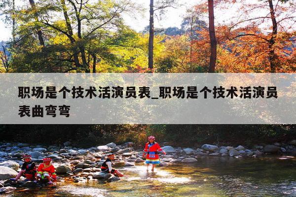 职场是个技术活演员表_职场是个技术活演员表曲弯弯
