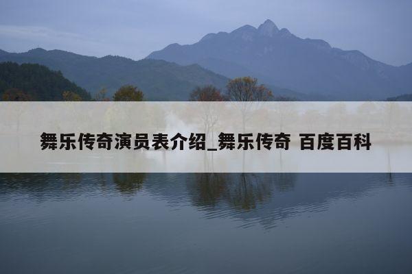舞乐传奇演员表介绍_舞乐传奇 百度百科