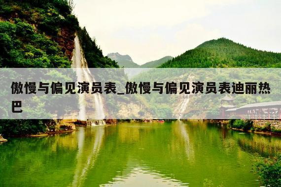 傲慢与偏见演员表_傲慢与偏见演员表迪丽热巴