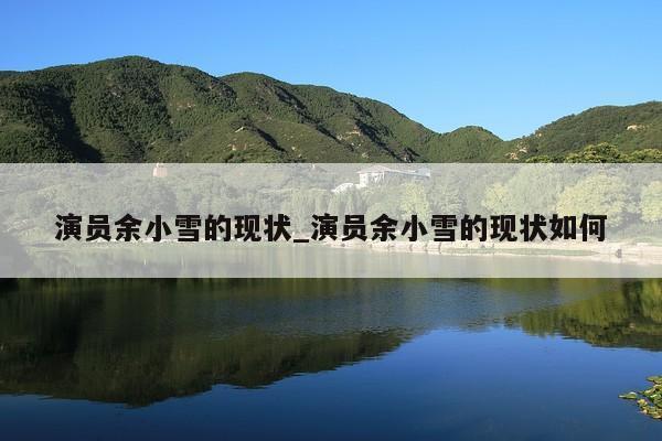 演员余小雪的现状_演员余小雪的现状如何